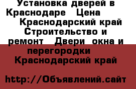 Установка дверей в Краснодаре › Цена ­ 1 300 - Краснодарский край Строительство и ремонт » Двери, окна и перегородки   . Краснодарский край